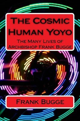 The Cosmic Human Yoyo: The Many Lives of Archbishop Frank Bugge by Sweeley Th D., John W.