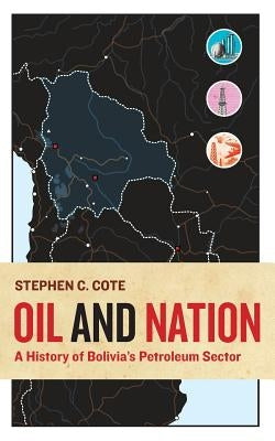 Oil and Nation: A History of Bolivia's Petroleum Sector by Cote, Stephen C.