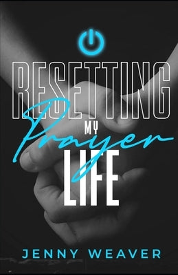 Resetting My Prayer Life by Weaver, Jenny