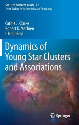 Dynamics of Young Star Clusters and Associations: Saas-Fee Advanced Course 42. Swiss Society for Astrophysics and Astronomy by Clarke, Cathie