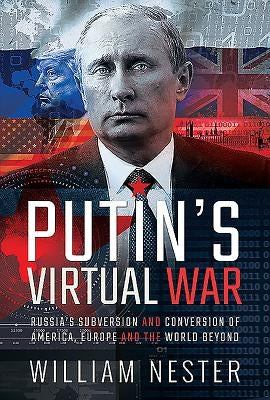 Putin's Virtual War: Russia's Subversion and Conversion of America, Europe and the World Beyond by Nester, William
