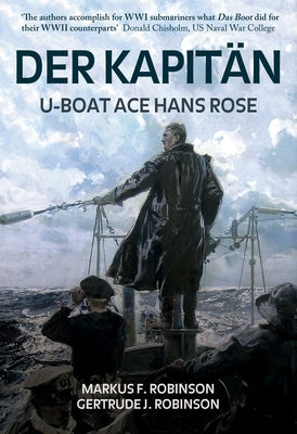 Der Kapitan: U-Boat Ace Hans Rose by Robinson, Markus F.