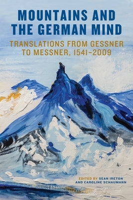 Mountains and the German Mind: Translations from Gessner to Messner, 1541-2009 by Ireton, Sean M.