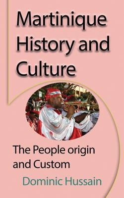 Martinique History and Culture: The People origin and Custom by Hussain, Dominic