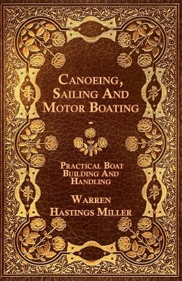 Canoeing, Sailing And Motor Boating - Practical Boat Building And Handling by Miller, Warren Hastings