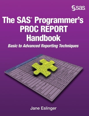 The SAS Programmer's PROC REPORT Handbook: Basic to Advanced Reporting Techniques (Hardcover edition) by Eslinger, Jane