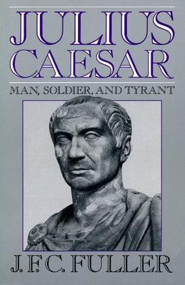 Julius Caesar: Man, Soldier, and Tyrant by Fuller, J. F. C.
