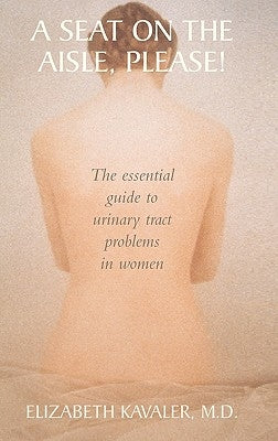 A Seat on the Aisle, Please!: The Essential Guide to Urinary Tract Problems in Women by Kavaler, Elizabeth