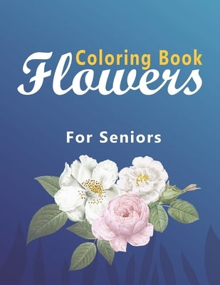 Flower Coloring Book for Seniors: Coloring Book with Bouquets, Wreaths, Swirls, Patterns, Decorations, Inspirational Designs, and Much More! by Publishing, Bouquets