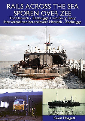 Rails Across the Sea: The Harwich - Zeebrugge Train Ferry Story by Hoggett, Kevin