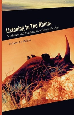 Listening to the Rhino: Violence and Healing in a Scientific Age by Dallett, Janet O.