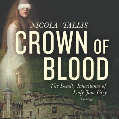 Crown of Blood: The Deadly Inheritance of Lady Jane Grey by Tallis, Nicola
