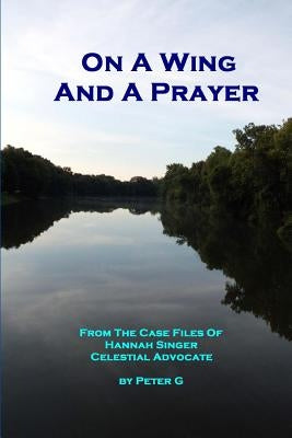 On A Wing And A Prayer: From The Case Files Of Hannah Singer, Celestial Advocate by G, Peter