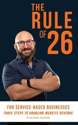 The Rule of 26 For Service-Based Businesses: Three Steps to Doubling Website Revenue by Waliszek, Matthew