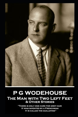 P G Wodehouse - The Man with Two Left Feet & Other Stories: ''There is only one cure for grey hair. It was invented by a Frenchman. It is called the g by Wodehouse, P. G.