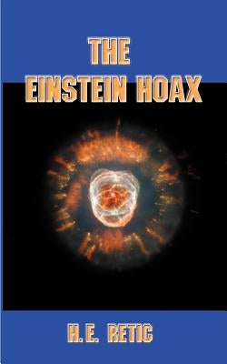 The Einstein Hoax: The Disastrous Intellectual War on Common Sense by Retic, H. E.