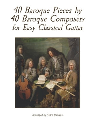 40 Baroque Pieces by 40 Baroque Composers for Easy Classical Guitar by Phillips, Mark
