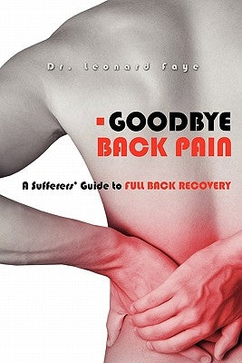 Goodbye Back Pain: A Suffers Guide to Full Back Recovery and Future Prevention by Faye D. C., Leonard J.