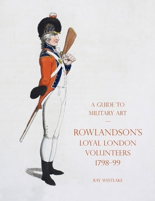 A Guide to Military Art - Rowlandson's Loyal London Volunteers 1798-99 by Westlake, Ray