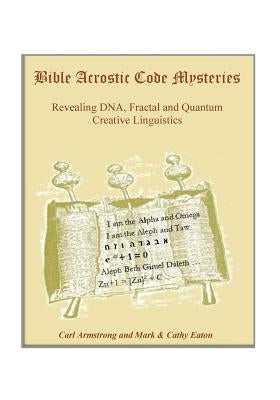 Bible Acrostic Code Mysteries: Revealing DNA, Fractal and Quantum Creative Linguistics by Eaton, Mark
