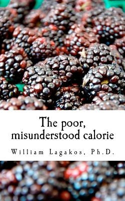 The poor, misunderstood calorie: calories proper by Lagakos Ph. D., William