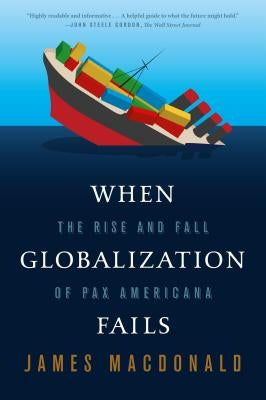 When Globalization Fails: The Rise and Fall of Pax Americana by MacDonald, James