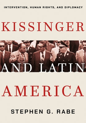 Kissinger and Latin America: Intervention, Human Rights, and Diplomacy by Rabe, Stephen G.