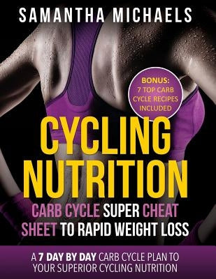 Cycling Nutrition: Carb Cycle Super Cheat Sheet to Rapid Weight Loss: A 7 Day by Day Carb Cycle Plan to Your Superior Cycling Nutrition ( by Michaels, Samantha