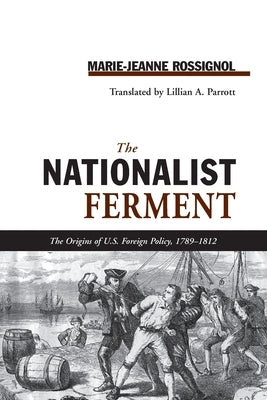 Nationalist Ferment: Origins of U.S. Foreign Policy, 1789-1812 by Rossignol, Marie-Jeanne
