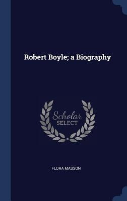 Robert Boyle; a Biography by Masson, Flora