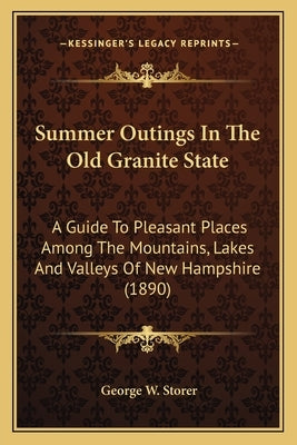 Summer Outings In The Old Granite State: A Guide To Pleasant Places Among The Mountains, Lakes And Valleys Of New Hampshire (1890) by Storer, George W.