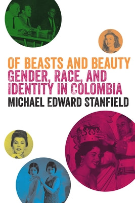 Of Beasts and Beauty: Gender, Race, and Identity in Colombia by Stanfield, Michael Edward
