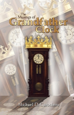 The Musings of Grandfather Clock by Carothers, Michael D.