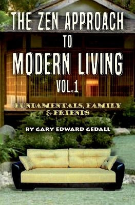 The Zen Approach to Modern Living Vol 1: Fundamentals, Family & Friends by Gedall, Gary Edward