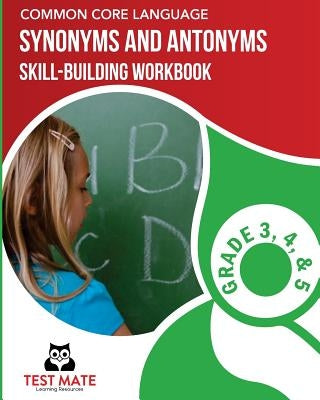 COMMON CORE LANGUAGE Synonyms and Antonyms Skill-Building Workbook, Grade 3, Grade 4, and Grade 5 by Test Mate Learning Resources