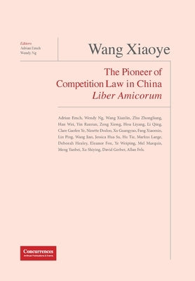 Wang Xiaoye Liber Amicorum: The Pioneer of Competition Law in China by Emch, Adrian