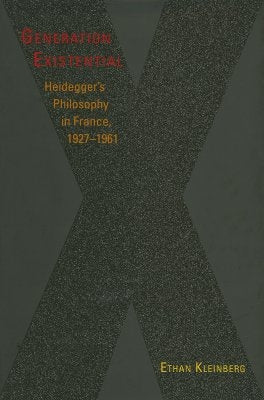 Generation Existential: Heidegger's Philosophy in France, 1927-1961 by Kleinberg, Ethan