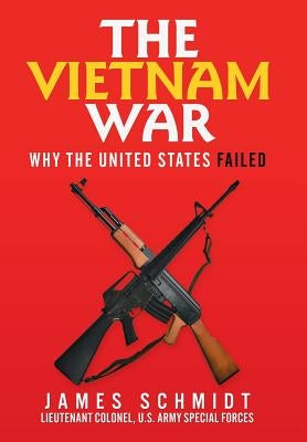 The Vietnam War: Why the United States Failed by Schmidt, James