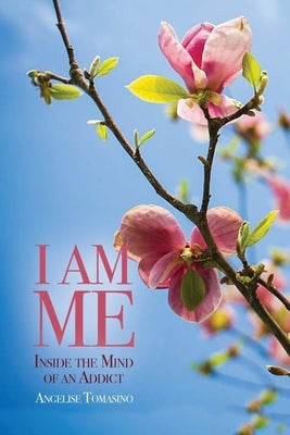 I Am Me: Inside the Mind of an Addict by Tomasino, Angelise