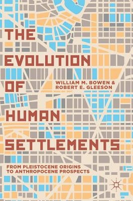 The Evolution of Human Settlements: From Pleistocene Origins to Anthropocene Prospects by Bowen, William M.