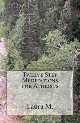 Twelve Step Meditations for Atheists by M, Laura