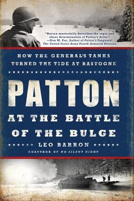Patton at the Battle of the Bulge: How the General's Tanks Turned the Tide at Bastogne by Barron, Leo