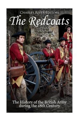 The Redcoats: The History of the British Army in the 18th Century by Charles River Editors