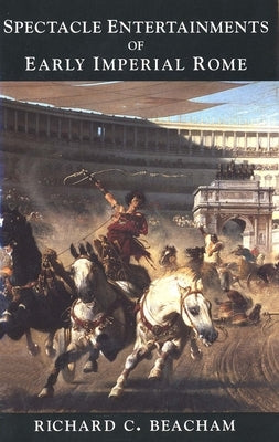 Spectacle Entertainments of Early Imperial Rome by Beacham, Richard