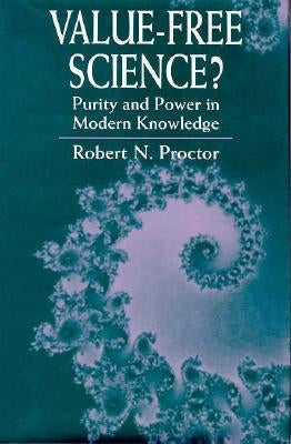 Value-Free Science?: Purity and Power in Modern Knowledge by Proctor, Robert N.
