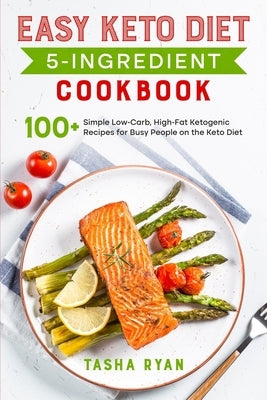 Easy Keto Diet 5-Ingredient Cookbook: 100+ Simple Low-Carb, High-Fat Ketogenic Recipes for Busy People on the Keto Diet by Ryan, Tasha