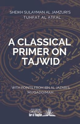 A Classical Primer on Tajwid: Sheikh Sulayman Al Jamzuri's Tuhfat Al Atfal- with points from Ibn Al Jazari's Muqaddimah by Al Jamzuri, Sheikh Sulayman