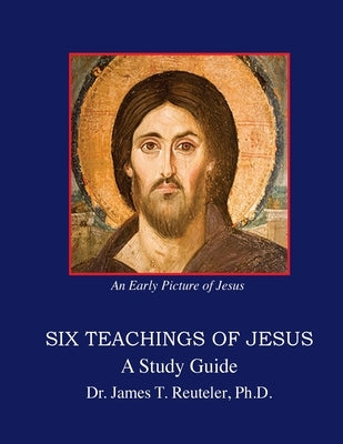Six Teachings of Jesus: Study Guide by Reuteler Ph. D., James T.