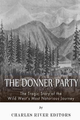 The Donner Party: The Tragic Story of the Wild West's Most Notorious Journey by Charles River Editors
