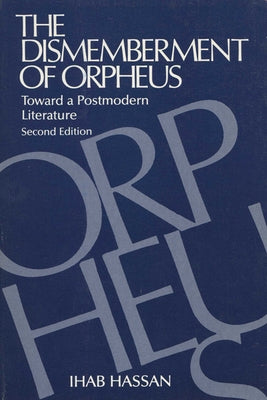 The Dismemberment of Orpheus: Toward a Postmodern Literature by Hassan, Ihab